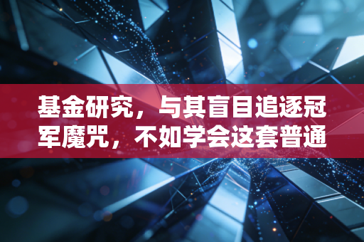 基金研究，与其盲目追逐冠军魔咒，不如学会这套普通人也能上手的选基心法