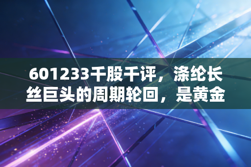 601233千股千评，涤纶长丝巨头的周期轮回，是黄金坑还是无底洞？