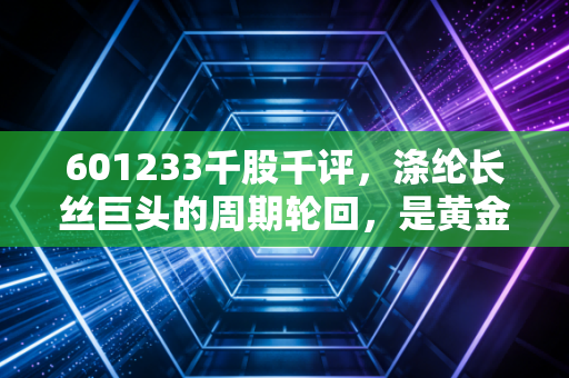 601233千股千评，涤纶长丝巨头的周期轮回，是黄金坑还是无底洞？