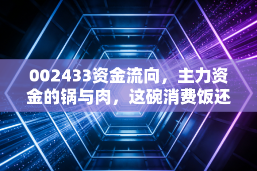 002433资金流向，主力资金的锅与肉，这碗消费饭还能吃多久？