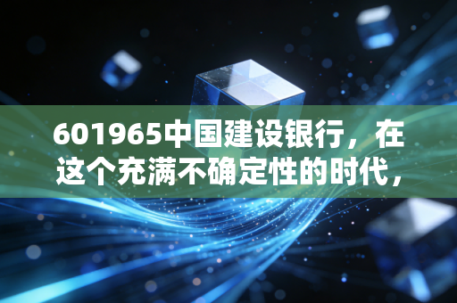 601965中国建设银行，在这个充满不确定性的时代，它是你的压舱石吗？