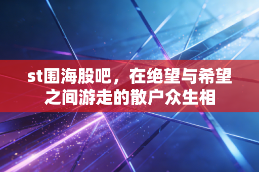 st围海股吧，在绝望与希望之间游走的散户众生相