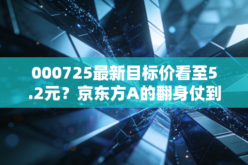 000725最新目标价看至5.2元？京东方A的翻身仗到底能不能赢？
