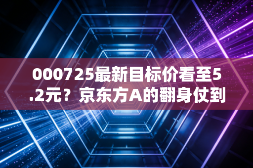 000725最新目标价看至5.2元？京东方A的翻身仗到底能不能赢？