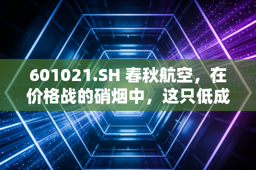 601021.SH 春秋航空，在价格战的硝烟中，这只低成本之王还能飞多高？