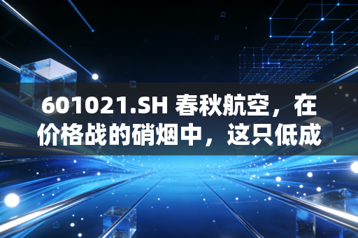 601021.SH 春秋航空，在价格战的硝烟中，这只低成本之王还能飞多高？