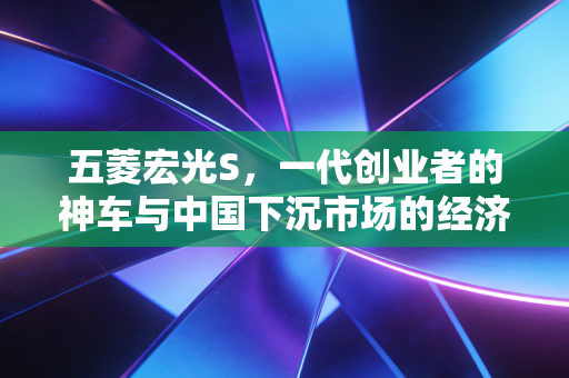 五菱宏光S，一代创业者的神车与中国下沉市场的经济缩影