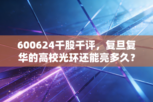 600624千股千评,复旦复华的高校光环还能亮多久?散户情绪背后的真实博弈