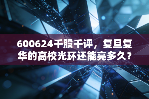 600624千股千评，复旦复华的高校光环还能亮多久？散户情绪背后的真实博弈