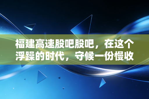 福建高速股吧股吧，在这个浮躁的时代，守候一份慢收益的智慧