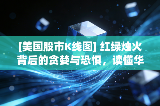 [美国股市K线图] 红绿烛火背后的贪婪与恐惧，读懂华尔街的心电图，我们该如何自处？