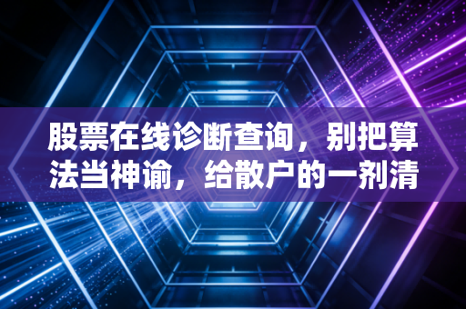 股票在线诊断查询,别把算法当神谕,给散户的一剂清醒良药