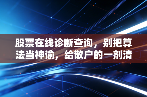 股票在线诊断查询，别把算法当神谕，给散户的一剂清醒良药