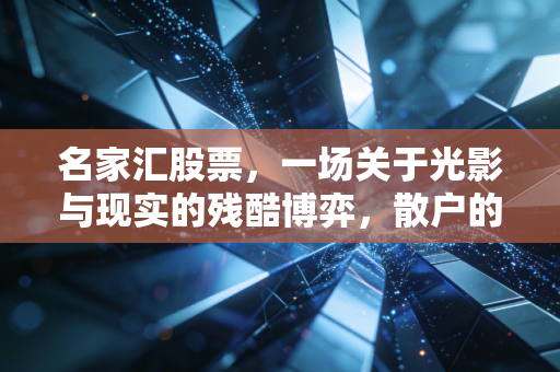 名家汇股票，一场关于光影与现实的残酷博弈，散户的避雷针还是抄底良机？