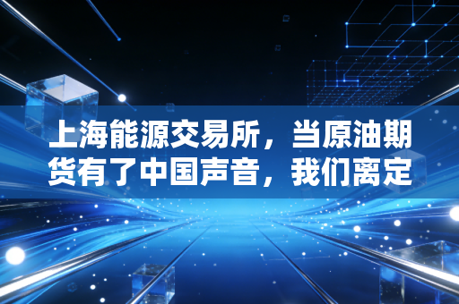 上海能源交易所，当原油期货有了中国声音，我们离定价权还有多远？