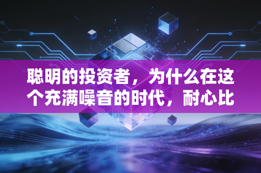 聪明的投资者，为什么在这个充满噪音的时代，耐心比智商更重要