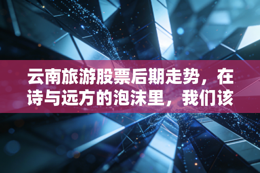 云南旅游股票后期走势，在诗与远方的泡沫里，我们该如何下注？