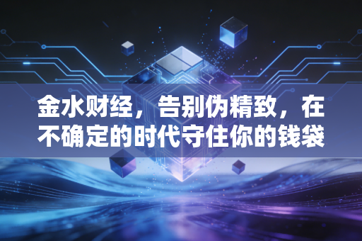 金水财经，告别伪精致，在不确定的时代守住你的钱袋子——普通人该如何重塑财富观？