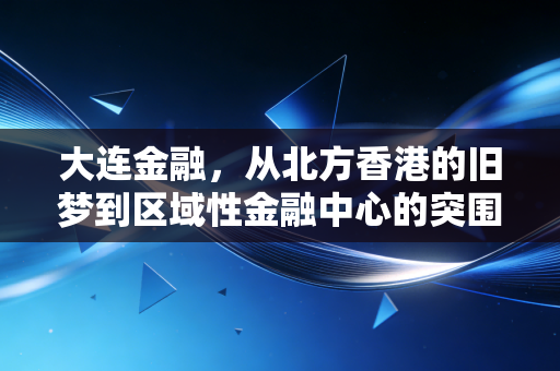 大连金融，从北方香港的旧梦到区域性金融中心的突围与重生