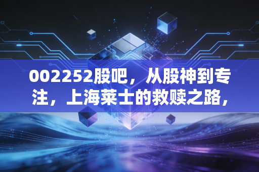 002252股吧，从股神到专注，上海莱士的救赎之路，散户该如何自处？