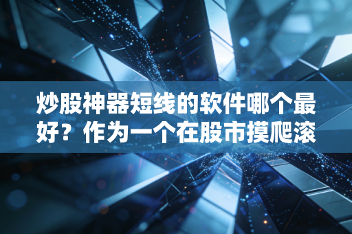 炒股神器短线的软件哪个最好？作为一个在股市摸爬滚打十年的老韭菜，今天掏心窝子跟你聊聊
