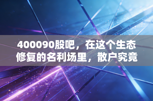 400090股吧，在这个生态修复的名利场里，散户究竟在博弈什么？