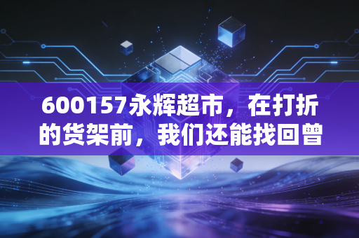 600157永辉超市，在打折的货架前，我们还能找回曾经的生鲜之王吗？