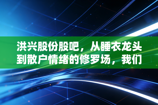 洪兴股份股吧，从睡衣龙头到散户情绪的修罗场，我们到底在博弈什么？