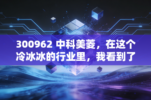 300962 中科美菱，在这个冷冰冰的行业里，我看到了滚烫的野心与现实的骨感