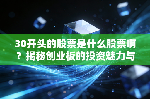 30开头的股票是什么股票啊？揭秘创业板的投资魅力与潜在风险
