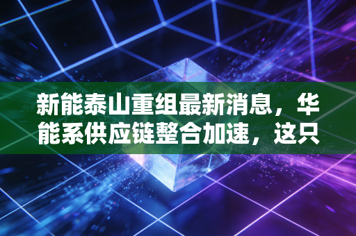 新能泰山重组最新消息，华能系供应链整合加速，这只壳资源能否迎来新生？