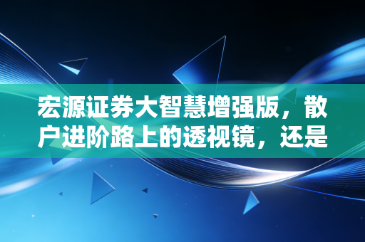 宏源证券大智慧增强版，散户进阶路上的透视镜，还是仅仅是心理安慰？