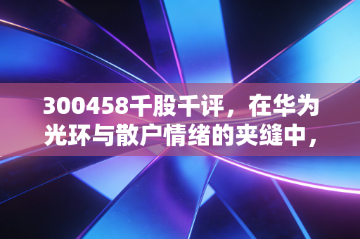 300458千股千评，在华为光环与散户情绪的夹缝中，我们该如何审视赛力斯？