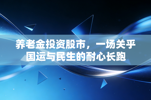 养老金投资股市，一场关乎国运与民生的耐心长跑