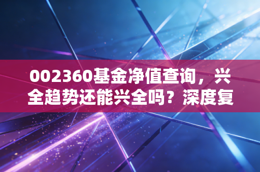 002360基金净值查询，兴全趋势还能兴全吗？深度复盘与持有人的心里话