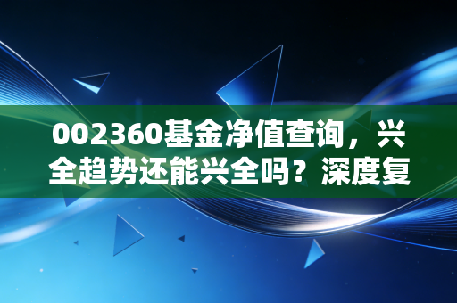 002360基金净值查询，兴全趋势还能兴全吗？深度复盘与持有人的心里话