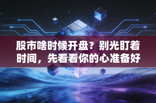 股市啥时候开盘？别光盯着时间，先看看你的心准备好了没