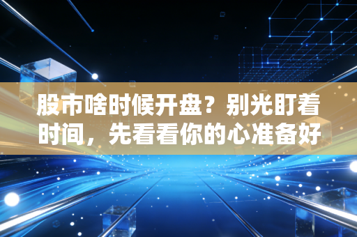 股市啥时候开盘？别光盯着时间，先看看你的心准备好了没