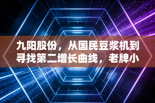 九阳股份，从国民豆浆机到寻找第二增长曲线，老牌小家电的破局之路在哪里？