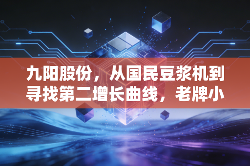 九阳股份，从国民豆浆机到寻找第二增长曲线，老牌小家电的破局之路在哪里？