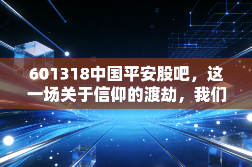 601318中国平安股吧，这一场关于信仰的渡劫，我们还要熬多久？