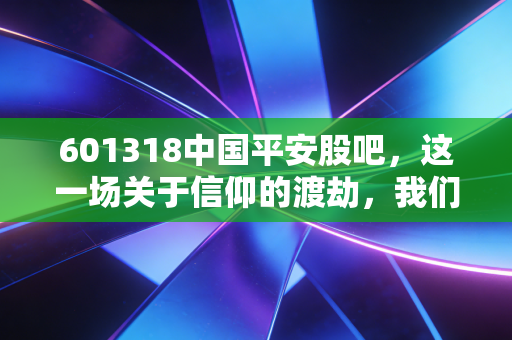 601318中国平安股吧，这一场关于信仰的渡劫，我们还要熬多久？