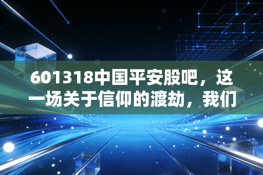601318中国平安股吧，这一场关于信仰的渡劫，我们还要熬多久？