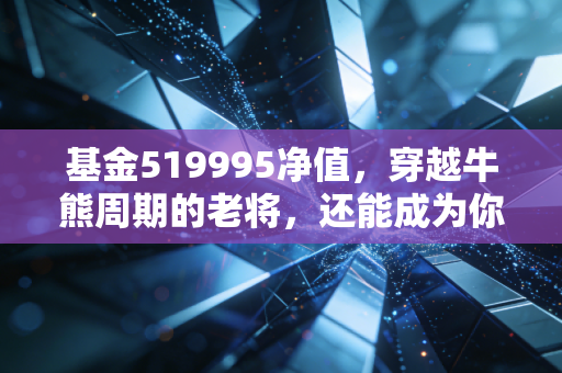 基金519995净值，穿越牛熊周期的老将，还能成为你钱包里的压舱石吗？