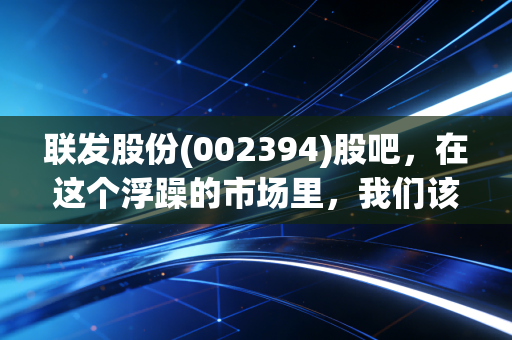联发股份(002394)股吧，在这个浮躁的市场里，我们该如何看待一只老派纺织股？