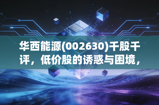 华西能源(002630)千股千评，低价股的诱惑与困境，是黄金坑还是火中栗？