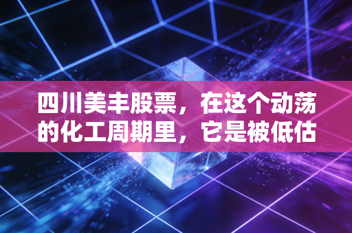 四川美丰股票，在这个动荡的化工周期里，它是被低估的粮仓卫士吗？