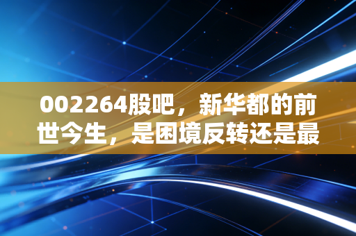 002264股吧，新华都的前世今生，是困境反转还是最后的挣扎？