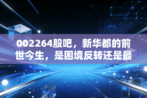 002264股吧，新华都的前世今生，是困境反转还是最后的挣扎？