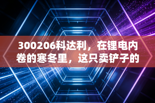 300206科达利，在锂电内卷的寒冬里，这只卖铲子的股票还香吗？
